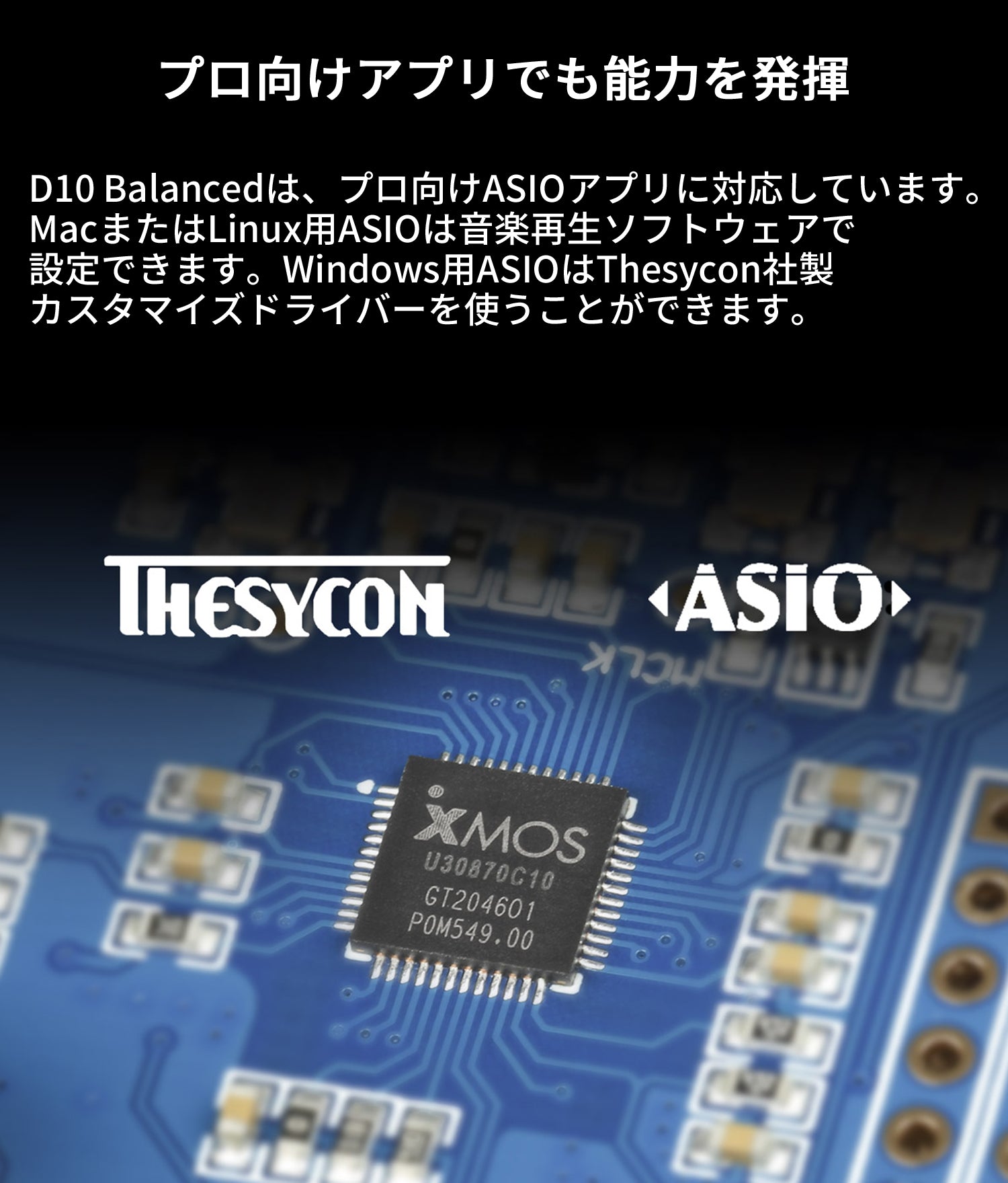 プロ向けアプリでも能力を発揮 D10 Balancedは、プロ向けASIOアプリに対応しています。MacまたはLinux用ASIOは音楽再生ソフトウェアで設定できます。Windows用ASIOはThesycon社製カスタマイズドライバーを使うことができます。