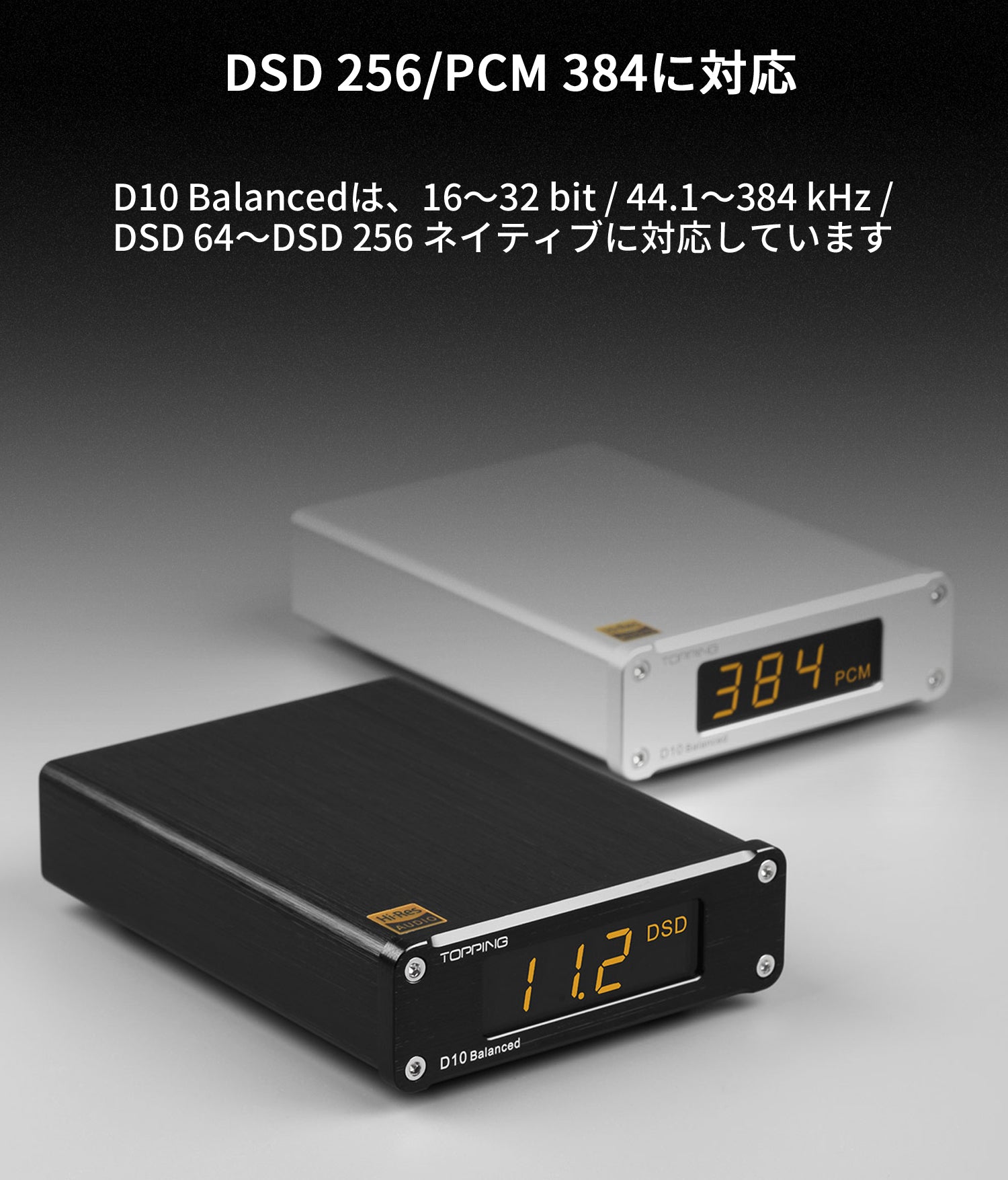 DSD 256/PCM 384に対応 D10 Balancedは、16~32 bit / 44.1~384 kHz / DSD 64~DSD 256 ネイティブに対応しています。