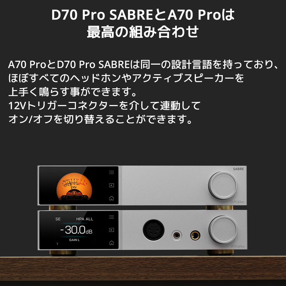 D70 Pro SABREとA70 Proは最高の組み合わせ A70 ProとD70 Pro SABREは同一の設計言語を持っており、ほぼすべてのヘッドホンやアクティブスピーカーを上手く鳴らす事ができます。 12Vトリガーコネクターを介して連動してオン/オフを切り替えることができます。