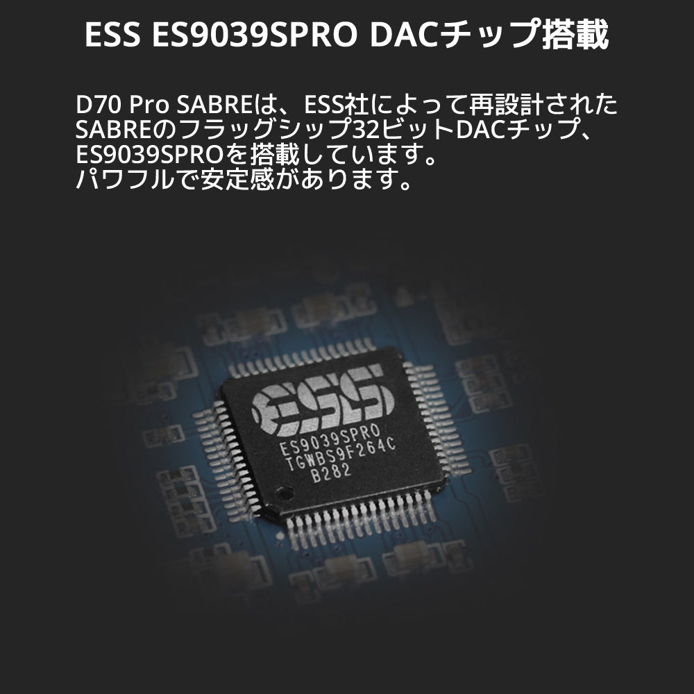 ESS ES9039SPRO DACチップ搭載 D70 Pro SABREは、ESS社によって再設計されたSABREのフラッグシップ32ビットDACチップ、ES9039SPROを搭載しています。 パワフルで安定感があります。