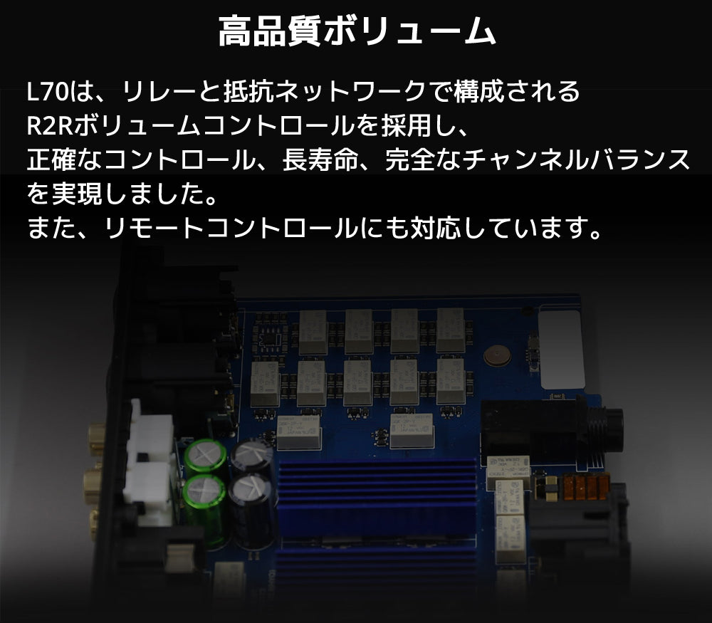 高品質ボリューム L70は、リレーと抵抗ネットワークで構成されるR2Rボリュームコントロールを採用し、正確なコントロール、長寿命、完全なチャンネルバランスを実現しました。 また、リモートコントロールにも対応しています。