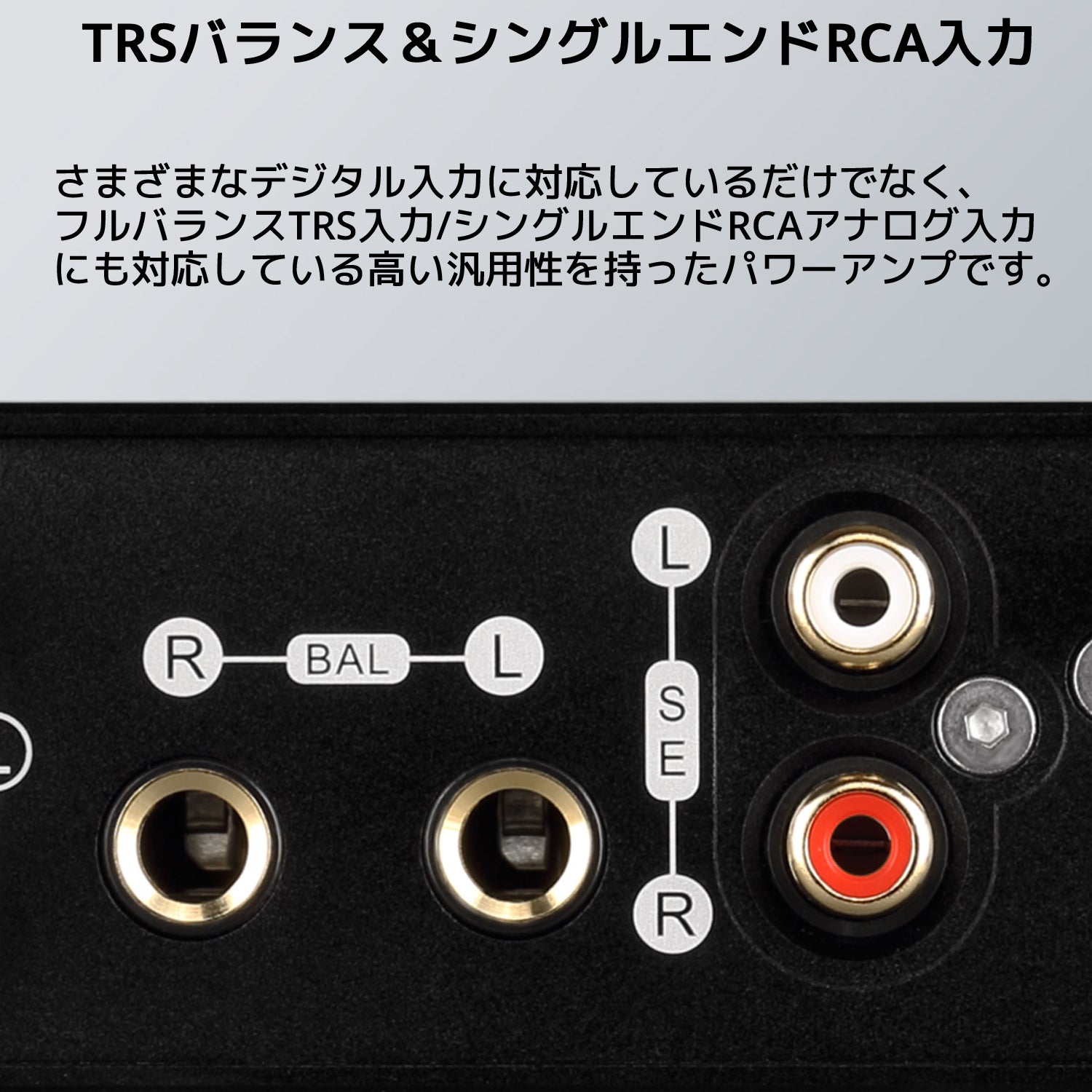 TRSバランス&シングルエンドRCA入力 さまざまなデジタル入力に対応しているだけでなく、フルバランスTRS入力/シングルエンドRCAアナログ入力にも 対応している高い汎用性を持ったパワーアンプです。