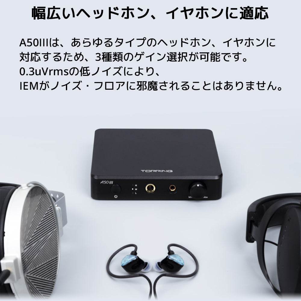 幅広いヘッドホン、イヤホンに適応
A50IIIは、あらゆるタイプのヘッドホン、イヤホンに対応するため、3種類のゲイン選択が可能です。
0.3uVrmsの低ノイズにより、IEMがノイズ・フロアに邪魔されることはありません。

