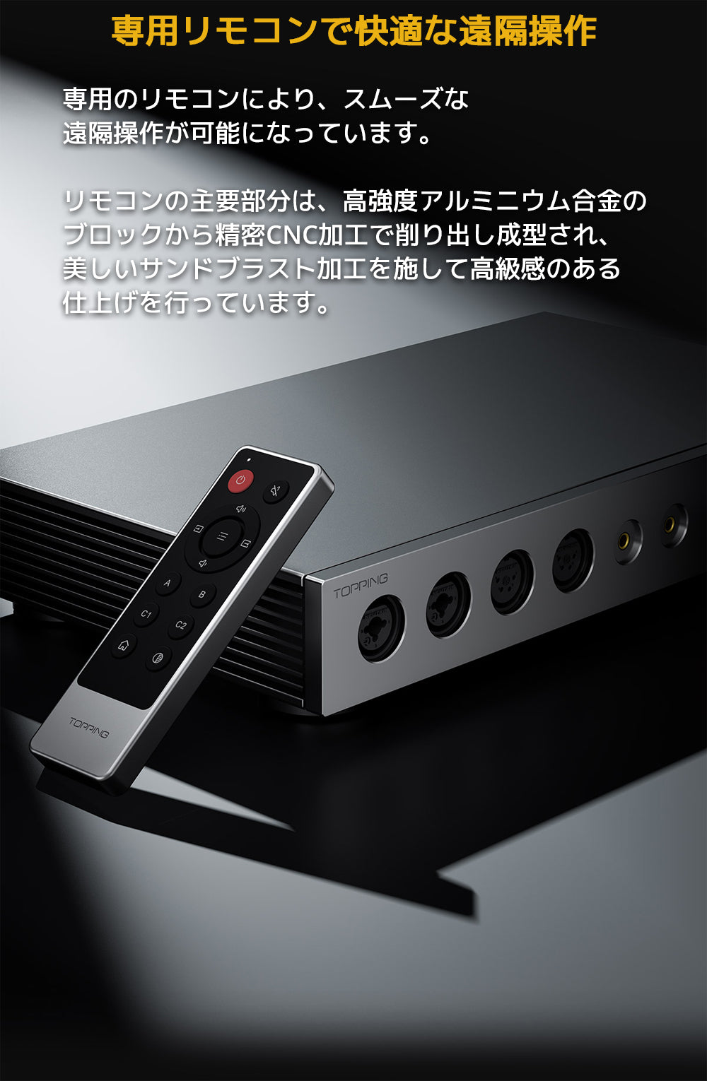 専用リモコンで快適な遠隔操作
専用のリモコンにより、スムーズな遠隔操作が可能になっています。
リモコンの主要部分は、高強度アルミニウム合金のブロックから精密CNC加工で削り出し成型され、美しいサンドブラスト加工を施して高級感のある仕上げを行っています。