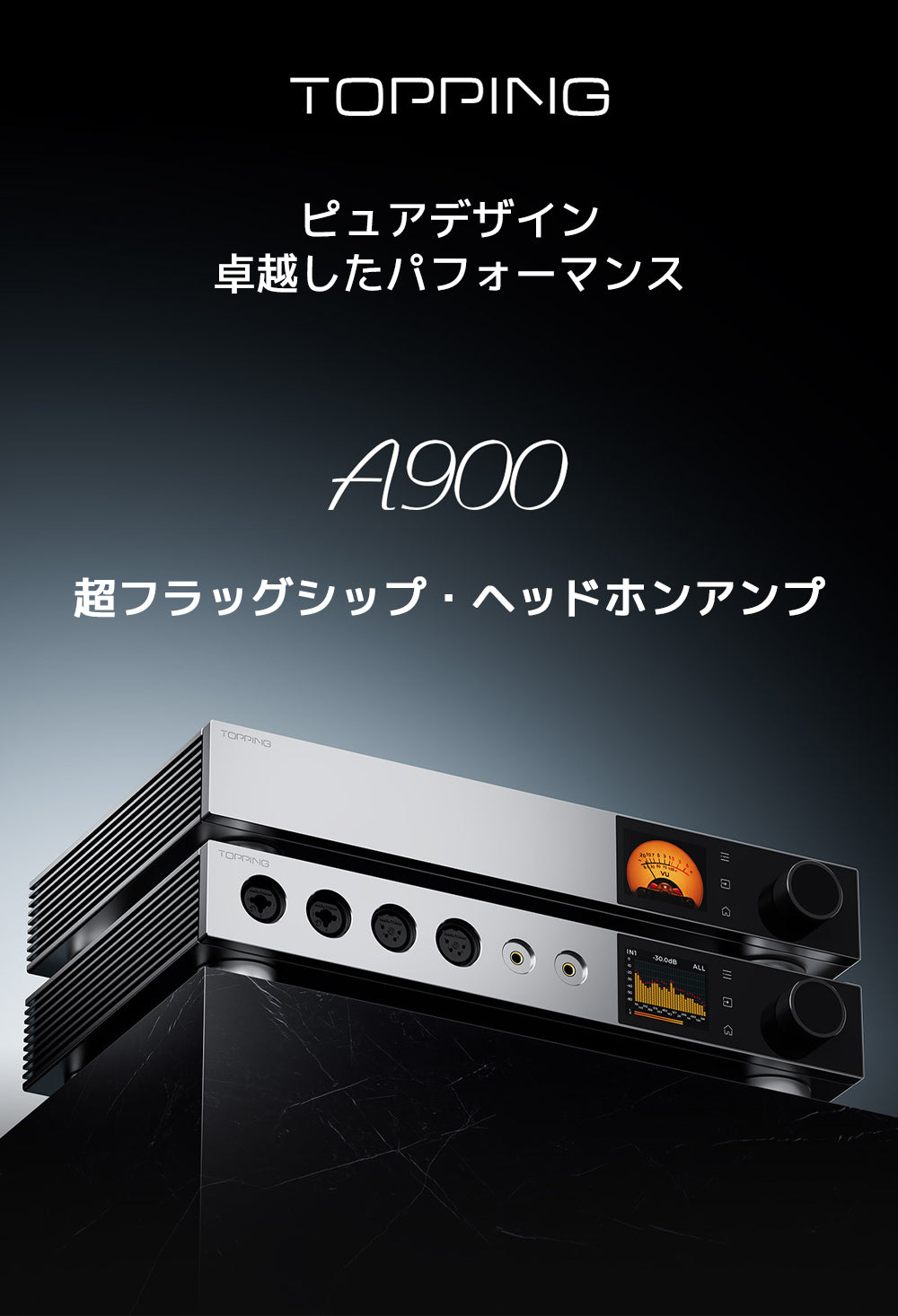 TOPPING A900
ピュアデザイン 卓越したパフォーマンス
超フラッグシップ・ヘッドホンアンプ