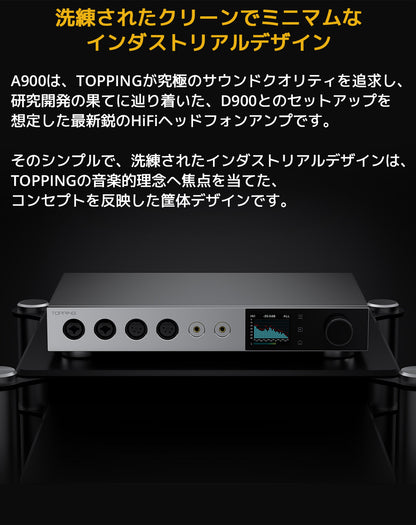 洗練されたクリーンでミニマムなインダストリアルデザイン
A900は、TOPPINGが究極のサウンドクオリティを追求し、研究開発の果てに辿り着いた、D900とのセットアップを想定した最新鋭のHiFiヘッドフォンアンプです。
そのシンプルで、洗練されたインダストリアルデザインは、TOPPINGの音楽的理念へ焦点を当てた、コンセプトを反映した筐体デザインです。