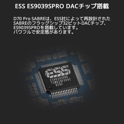 ESS ES9039SPRO DACチップ搭載 D70 Pro SABREは、ESS社によって再設計されたSABREのフラッグシップ32ビットDACチップ、ES9039SPROを搭載しています。 パワフルで安定感があります。