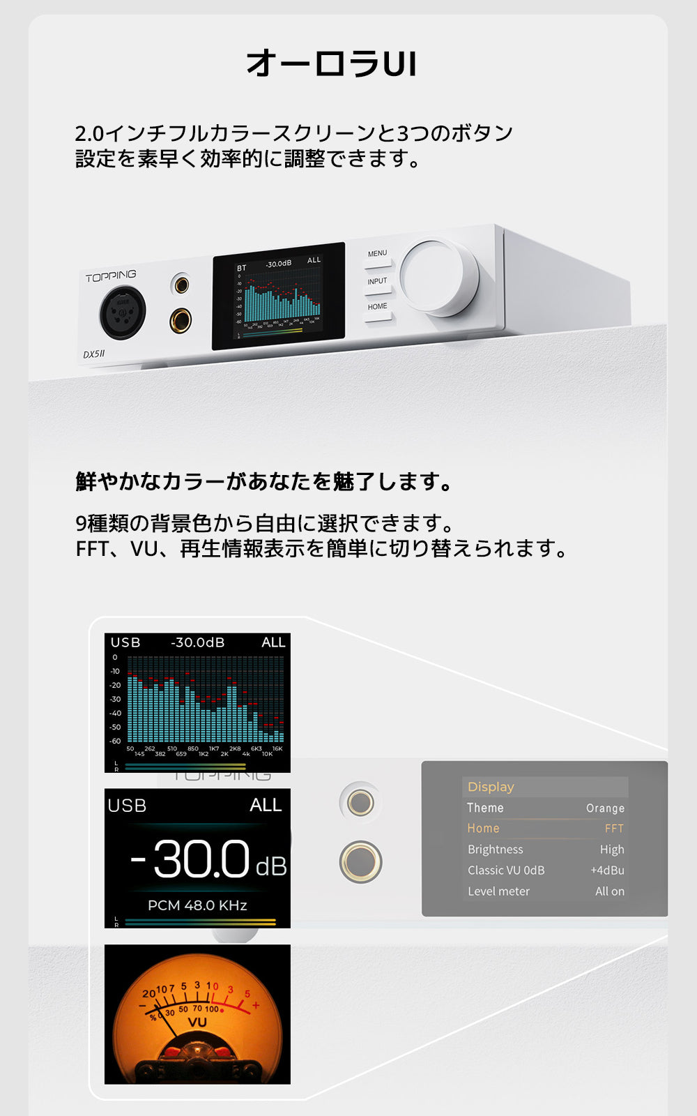 Aurora UI
2.0インチフルカラースクリーンと3つのボタン
設定を素早く効率的に調整できます。

鮮やかなカラーがあなたを魅了します。
9種類の背景色から自由に選択できます。FFT、VU、再生情報表示を簡単に切り替えられます。