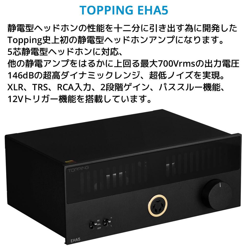 静電型ヘッドホンの性能を十二分に引き出す為に開発したTopping史上初の静電型ヘッドホンアンプになります。 5芯静電型ヘッドホンに対応、 他の静電アンプをはるかに上回る最大700Vrmsの出力電圧 146dBの超高ダイナミックレンジ、 超低ノイズを実現 XLR、TRS、RCA入力、 2段階ゲイン、 パススルー機能、 12Vトリガー機能を搭載しています。