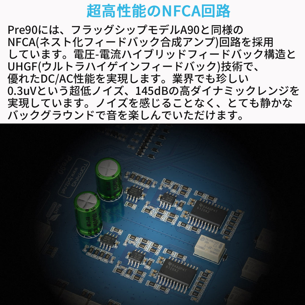 超高性能のNFCA回路
Pre90には、フラッグシップモデルA90と同様のNFCA(ネスト化フィードバック合成アンプ)回路を採用しています。
電圧-電流ハイブリッドフィードバック構造とUHGF(ウルトラハイゲインフィードバック)技術で、優れたDC/AC性能を実現します。
業界でも珍しい0.3uVという超低ノイズ、145dBの高ダイナミックレンジを実現しています。
ノイズを感じることなく、とても静かなバックグラウンドで音を楽しんでいただけます。