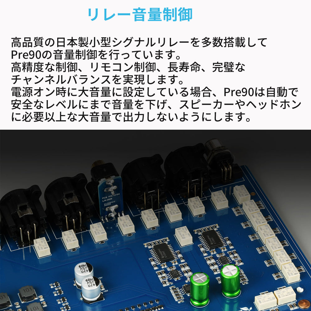 リレー音量制御
高品質の日本製小型シグナルリレーを多数搭載してPre90の音量制御を行っています。
高精度な制御、リモコン制御、長寿命、完璧なチャンネルバランスを実現します。
電源オン時に大音量に設定している場合、Pre90は自動で安全なレベルにまで音量を下げ、スピーカーやヘッドホンに必要以上な大音量で出力しないようにします。